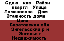 Сдаю 2 ккв › Район ­ 6 квартл › Улица ­ Ломаносова › Дом ­ 8 › Этажность дома ­ 5 › Цена ­ 8 000 - Саратовская обл., Энгельсский р-н, Энгельс г. Недвижимость » Квартиры аренда   . Саратовская обл.